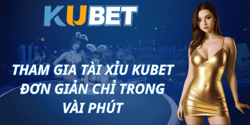 Tham gia Tài Xỉu Kubet - Đơn giản chỉ trong vài phút